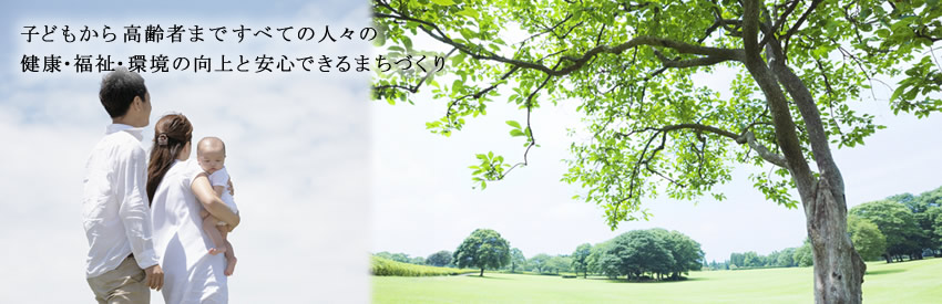 �q�ǂ����獂��҂܂ł��ׂĂ̐l�X�̌��N�E�����E���̌���ƈ��S�ł���܂��Â���